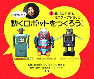 【中古】 北原照久の動くロボットをつくろう！(１) 輪ゴムで走るミスターアトミック／宮澤眞治(著者),北原照久