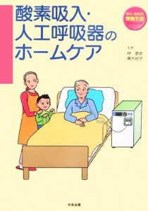 【中古】 酸素吸入・人工呼吸器のホームケア 安心・安全の療養生活ガイドシリーズ／林やす史,青木民子