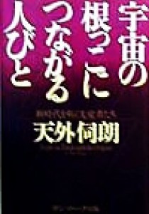 【中古】 宇宙の根っこにつながる人びと 新時代を拓く先覚者たち／天外伺朗(著者)