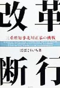 【中古】 改革断行 三重県知事北川正恭の挑戦／ばばこういち(著者)