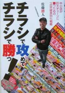 【中古】 チラシで攻めてチラシで勝つ！ 中小店が巨大チェーンに勝つための一点突破差別化戦略／佐藤勝人(著者)