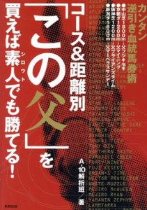 【中古】 コース＆距離別「この父」を買えば素人でも勝てる！ カンタン逆引き血統馬券術／Ａ‐１０解析班(著者)