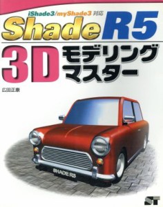 【中古】 Ｓｈａｄｅ　Ｒ５　３Ｄモデリングマスター ｉＳｈａｄｅ３／ｍｙＳｈａｄｅ３対応／広田正康(著者)