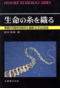 【中古】 生命の糸を織る 無限の可能性を秘めた組換えＤＮＡ技術 フロンティア・テクノロジー・シリーズ０１１／田中秀明【著】