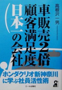 【中古】 車販売２倍・顧客満足度日本一の会社 ホンダクリオ新神奈川に学ぶ社員活性術／高根沢一男(著者)