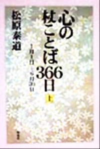 【中古】 心の杖ことば３６６日(上) １月１日‐６月３０日／松原泰道(著者)