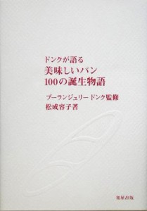 【中古】 ドンクが語る美味しいパン１００の誕生物語／松成容子(著者),ブーランジュリードンク