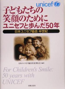 【中古】 子どもたちの笑顔のためにユニセフと歩んだ５０年 日本ユニセフ協会半世紀／日本ユニセフ協会社史刊行会(著者)