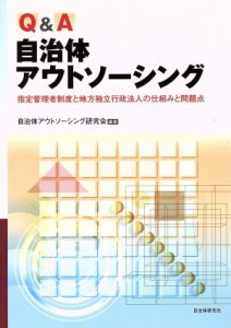 【中古】 Ｑ＆Ａ　自治体アウトソーシング 指定管理者制度と地方独立行政法人の仕組みと問題点／自治体アウトソーシング研究会(著者)