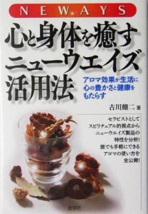 【中古】 心と身体を癒すニューウエイズ活用法 アロマ効果が生活に心の豊かさと健康をもたらす／古川脩二(著者)