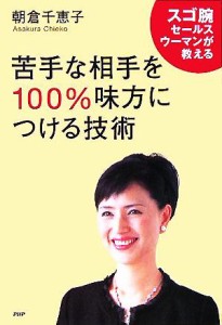 【中古】 苦手な相手を１００％味方につける技術 スゴ腕セールスウーマンが教える／朝倉千恵子(著者)