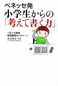 【中古】 ベネッセ発　小学生からの「考えて書く力」／ベネッセ教育研究開発センター【著】，有元秀文【監修】