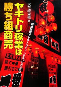 【中古】 ヤキトリ稼業は勝ち組商売 資金無用でヤキトリチェーンを作った男の実話／大牟禮光雄【著】