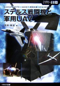 【中古】 ステルス戦闘機と軍用ＵＡＶ Ｂ−２からＦ−２２ラプター、ＵＡＶまで。最強兵器・ステルスのすべて ミリタリー選書２１／坪田