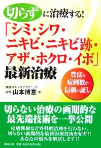 【中古】 切らずに治療する！「シミ・シワ・ニキビ・ニキビ跡・アザ・ホクロ・イボ」最新治療 豊富な症例数が信頼の証し／山本博意【著】