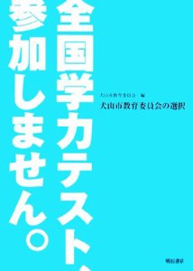 【中古】 全国学力テスト、参加しません。 犬山市教育委員会の選択／犬山市教育委員会【編】