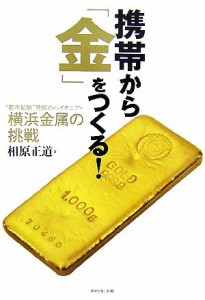 【中古】 携帯から「金」をつくる！ “都市鉱脈”発掘のパイオニア・横浜金属の挑戦／相原正道【著】