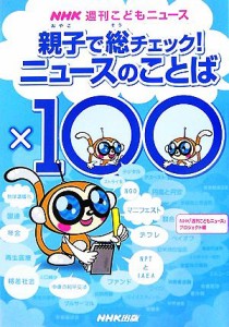 【中古】 親子で総チェック！ニュースのことば×１００ ＮＨＫ週刊こどもニュース／ＮＨＫ「週刊こどもニュース」プロジェクト【編】