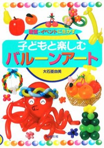 【中古】 壁面・イベントに生かす子どもと楽しむバルーンアート／大石亜由美【著】