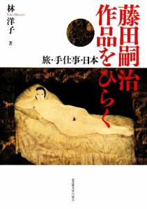 【中古】 藤田嗣治作品をひらく 旅・手仕事・日本／林洋子【著】