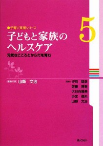 【中古】 子どもと家族のヘルスケア 元気なこころとからだを育む 子育て支援シリーズ第５巻／汐見稔幸，佐藤博樹，大日向雅美，小宮信夫