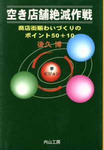 【中古】 空き店舗絶滅作戦　商店街賑わいづくりのポイント５０＋１０／後久博(著者)