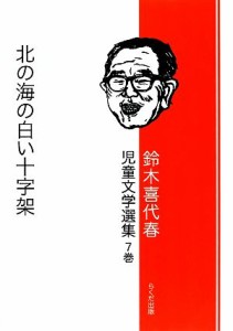 【中古】 鈴木喜代春児童文学選集(７巻) 北の海の白い十字架／鈴木喜代春【作】，高田三郎【絵】