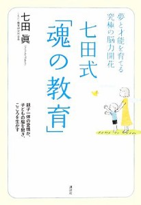 【中古】 七田式「魂の教育」 夢と才能を育てる究極の脳力開花／七田眞【著】