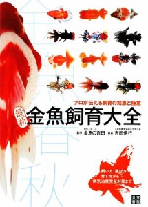 【中古】 最新　金魚飼育大全 プロが伝える飼育の知恵と極意 金魚春秋／金魚の吉田【監修】，吉田信行【著】