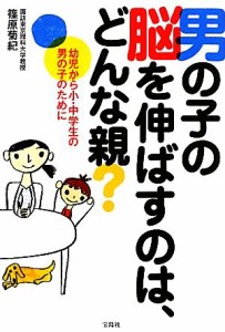 【中古】 男の子の脳を伸ばすのは、どんな親？ 幼児から小・中学生の男の子のために／篠原菊紀【著】