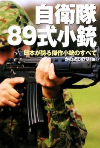 【中古】 自衛隊８９式小銃 日本が誇る傑作小銃のすべて／かのよしのり【著】