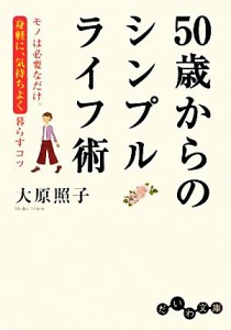 【中古】 ５０歳からのシンプルライフ術 モノは必要なだけ。身軽に、気持ちよく暮らすコツ だいわ文庫／大原照子【著】