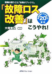 【中古】 「故障ロス改善」はこうやれ！ 現場改善のプロが選んだ２０事例 現場の困りごと「お助けブックス」／大塚寛弘【編著】