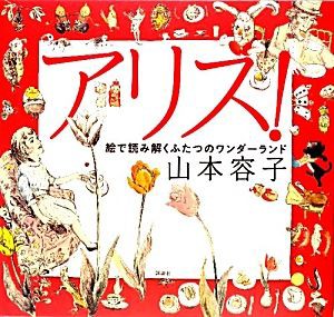 【中古】 アリス！絵で読み解くふたつのワンダーランド／山本容子【絵】，ルイスキャロル【文】，柳瀬尚紀【訳】