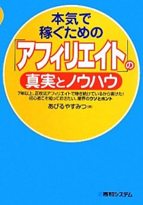 【中古】 本気で稼ぐための「アフィリエイト」の真実とノウハウ／あびるやすみつ【著】