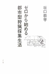 【中古】 ゼロから始める都市型狩猟採集生活／坂口恭平【著】