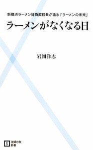 【中古】 ラーメンがなくなる日 新横浜ラーメン博物館館長が語る「ラーメンの未来」 主婦の友新書／岩岡洋志【著】