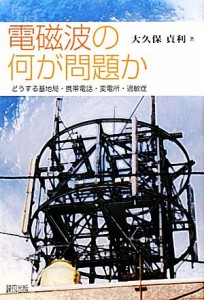 【中古】 電磁波の何が問題か どうする基地局・携帯電話・変電所・過敏症／大久保貞利【著】