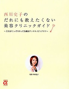 【中古】 西川史子のだれにも教えたくない美容クリニックガイド 美女がこっそりやってる劇的アンチエイジングテク 主婦の友αブックス／