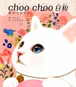 【中古】 ｃｈｏｏ　ｃｈｏｏ日和 愛のマタタビ。／Ｊｅｔｏｙ【絵】，こやま淳子【文】