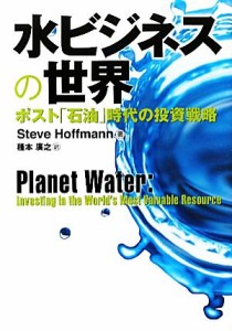 【中古】 水ビジネスの世界 ポスト「石油」時代の投資戦略／スティーブホフマン【著】，種本廣之【訳】