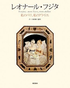 【中古】 レオナール・フジタ 私のパリ、私のアトリエ／ポーラ美術館【監修】