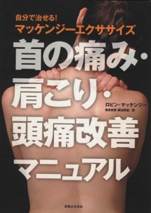 【中古】 首の痛み・肩こり・頭痛改善マニュアル 自分で治せる！マッケンジーエクササイズ／ロビン・マッケンジー(著者)