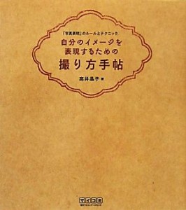 【中古】 自分のイメージを表現するための撮り方手帖 「写真表現」のルールとテクニック。／高井晶子【著】