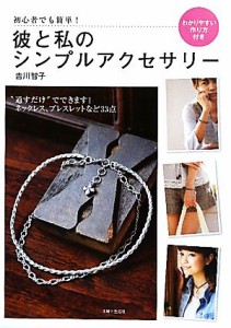 【中古】 彼と私のシンプルアクセサリー 初心者でも簡単！わかりやすい作り方付き／吉川智子【著】