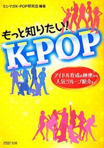 【中古】 もっと知りたい！Ｋ‐ＰＯＰ アイドル育成の秘密から人気グループ紹介まで ＰＨＰ文庫／ミシマガＫ‐ＰＯＰ研究会【編著】