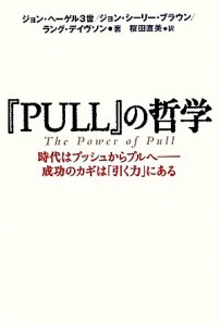 【中古】 『ＰＵＬＬ』の哲学 時代はプッシュからプルへ　成功のカギは「引く力」にある／ジョンヘーゲル３世，ジョン・シーリーブラウン