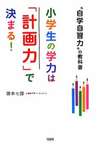 【中古】 小学生の学力は「計画力」で決まる！ “自学自習力”の教科書／坂本七郎【著】