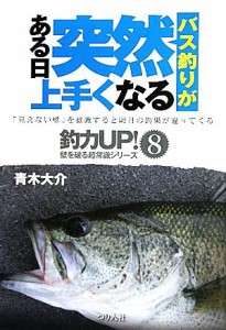 【中古】 バス釣りがある日突然上手くなる 釣力ＵＰ！壁を破る超常識シリーズ８／青木大介【著】