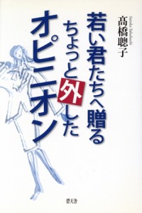 【中古】 若い君たちへ贈るちょっと外したオピニオン／高橋聰子(著者)